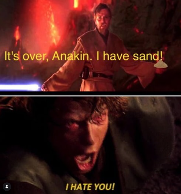 It's over, Anakin. I have sand! I HATE YOU!