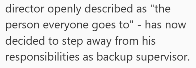 director openly described as "the person everyone goes to" - has now decided to step away from his responsibilities as backup supervisor.