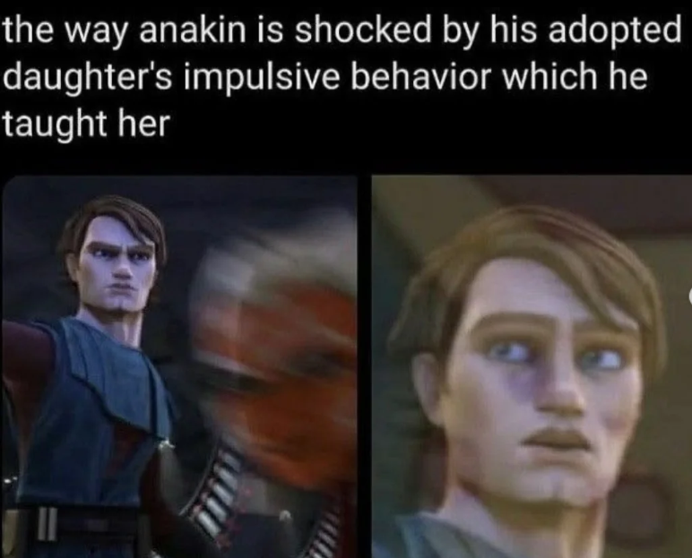 the way anakin is shocked by his adopted daughter's impulsive behavior which he taught her