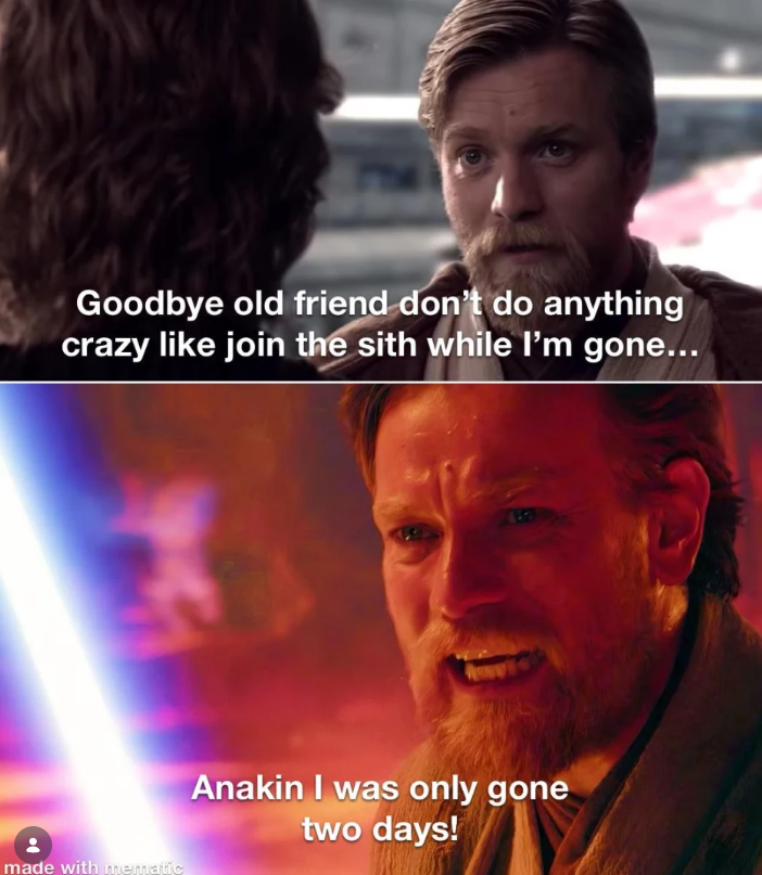 Goodbye old friend don't do anything crazy like join the sith while I'm gone... made with mematic Anakin I was only gone two days!