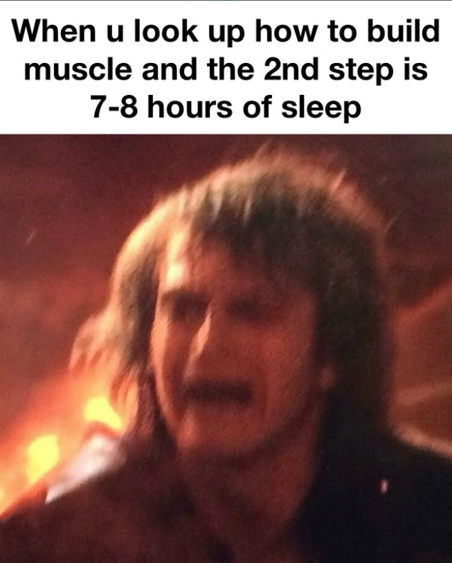 When u look up how to build muscle and the 2nd step is 7-8 hours of sleep
