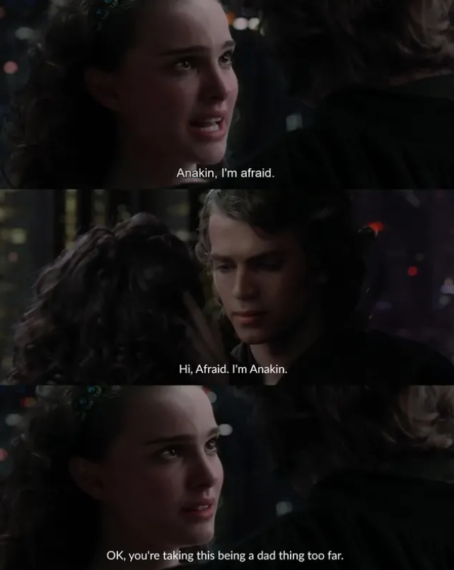 Anakin, I'm afraid. Hi, Afraid. I'm Anakin. OK, you're taking this being a dad thing too far.