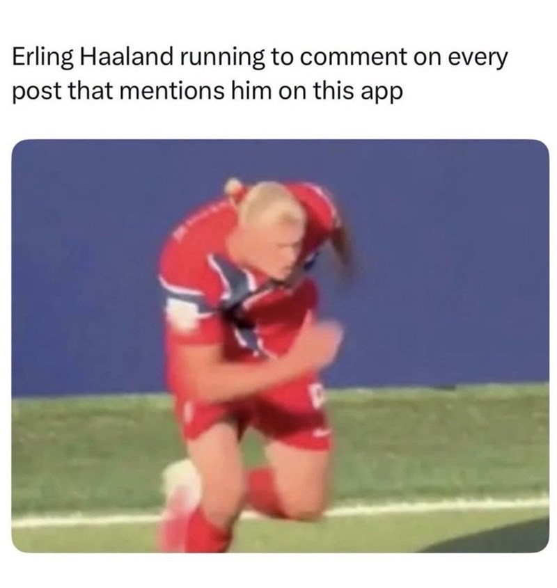 Erling Haaland running to comment on every post that mentions him on this app