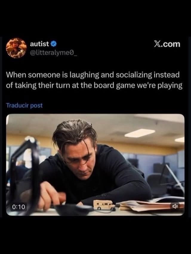 autist @litteralyme X.com When someone is laughing and socializing instead of taking their turn at the board game we're playing Traducir post 0:10 CEP