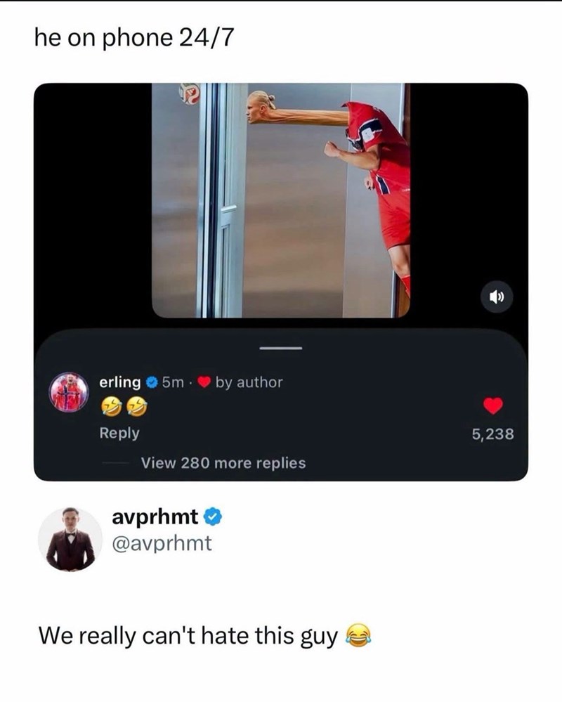 he on phone 24/7 erling ⚫ 5m by author Reply View 280 more replies avprhmt → @avprhmt We really can't hate this guy 5,238