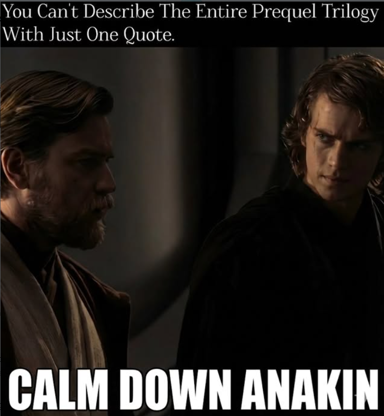 You Can't Describe The Entire Prequel Trilogy With Just One Quote. CALM DOWN ANAKIN