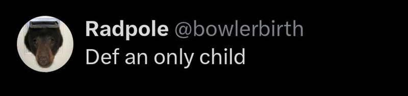 Radpole @bowlerbirth Def an only child