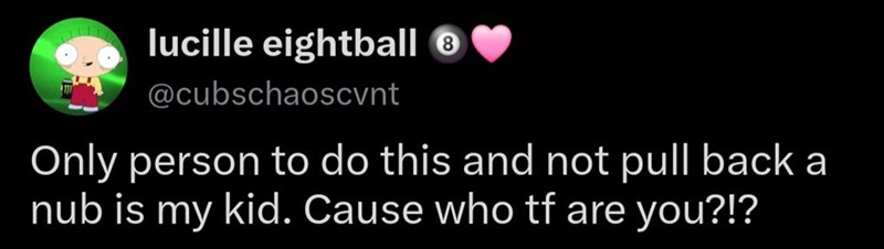 lucille eightball & @cubschaoscvnt Only person to do this and not pull back a nub is my kid. Cause who tf are you?!?