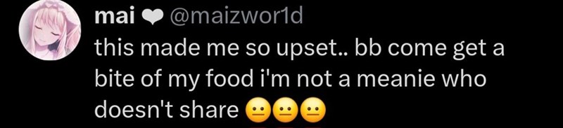 mai ❤@maizworld this made me so upset.. bb come get a bite of my food i'm not a meanie who doesn't share ☺☺☺