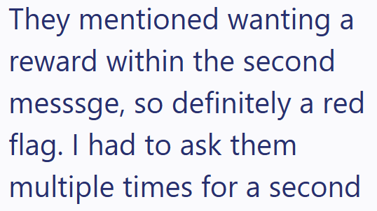 They mentioned wanting a reward within the second messsge, so definitely a red flag. I had to ask them multiple times for a second