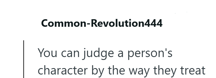 Common-Revolution444 You can judge a person's character by the way they treat