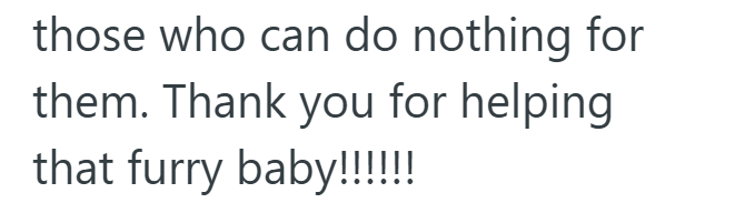 those who can do nothing for them. Thank you for helping that furry baby!!!!!!