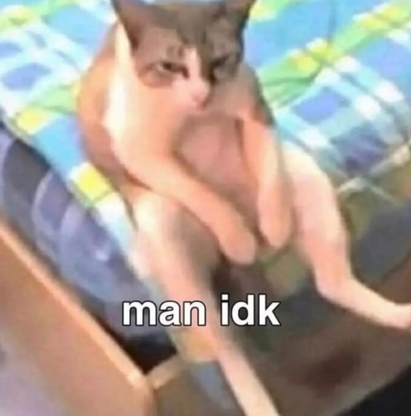 man idk