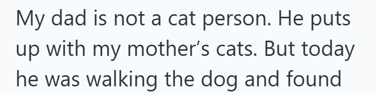 My dad is not a cat person. He puts up with my mother's cats. But today he was walking the dog and found