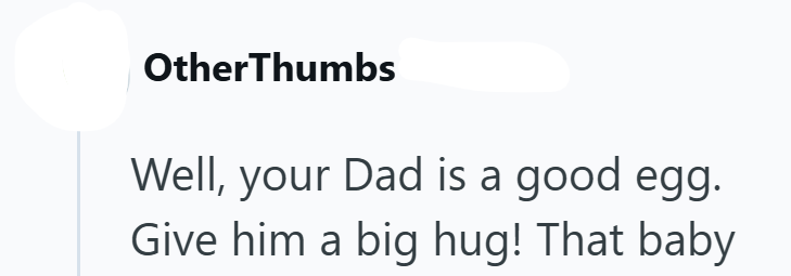 OtherThumbs Well, your Dad is a good egg. Give him a big hug! That baby