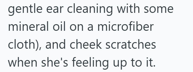 gentle ear cleaning with some mineral oil on a microfiber cloth), and cheek scratches when she's feeling up to it.