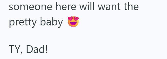 someone here will want the pretty baby " TY, Dad!