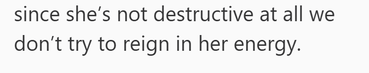 since she's not destructive at all we don't try to reign in her energy.