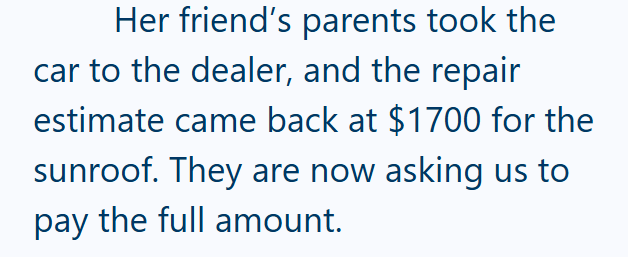 Her friend's parents took the car to the dealer, and the repair estimate came back at $1700 for the sunroof. They are now asking us to pay the full amount.
