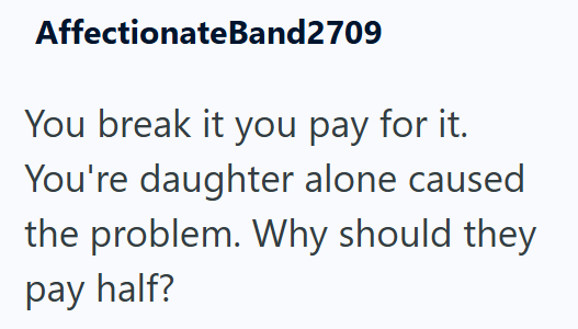 Affectionate Band2709 You break it you pay for it. You're daughter alone caused the problem. Why should they pay half?