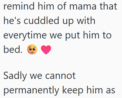 remind him of mama that he's cuddled up with everytime we put him to bed. Sadly we cannot permanently keep him as