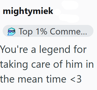 mightymiek Top 1% Comme... You're a legend for taking care of him in the mean time <3