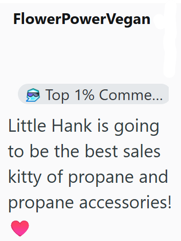 FlowerPowerVegan Top 1% Comme... Little Hank is going to be the best sales kitty of propane and propane accessories!