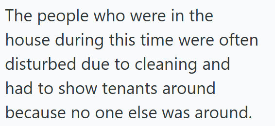 The people who were in the house during this time were often disturbed due to cleaning and had to show tenants around because no one else was around.
