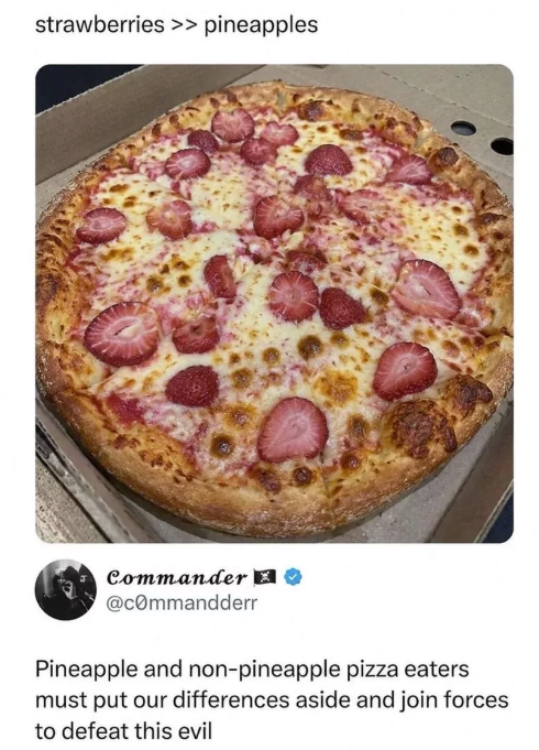 strawberries >> pineapples Commander @commandderr Pineapple and non-pineapple pizza eaters must put our differences aside and join forces to defeat this evil