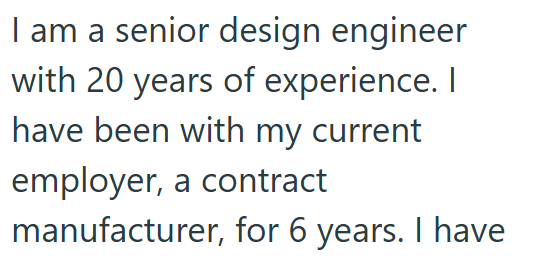 I am a senior design engineer with 20 years of experience. I have been with my current employer, a contract manufacturer, for 6 years. I have