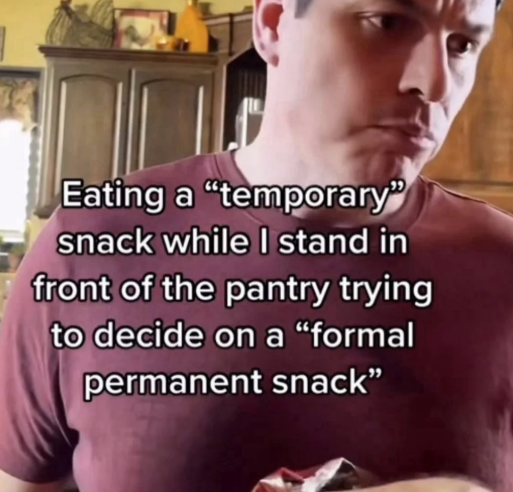 Eating a "temporary" snack while I stand in front of the pantry trying to decide on a "formal permanent snack"