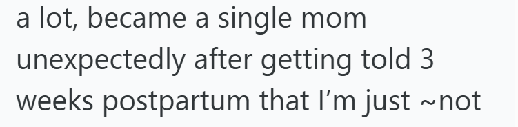 a lot, became a single mom unexpectedly after getting told 3 weeks postpartum that I'm just ~not