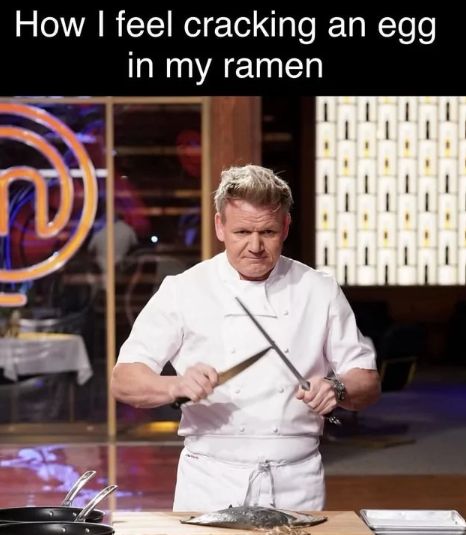 How I feel cracking an egg in my ramen