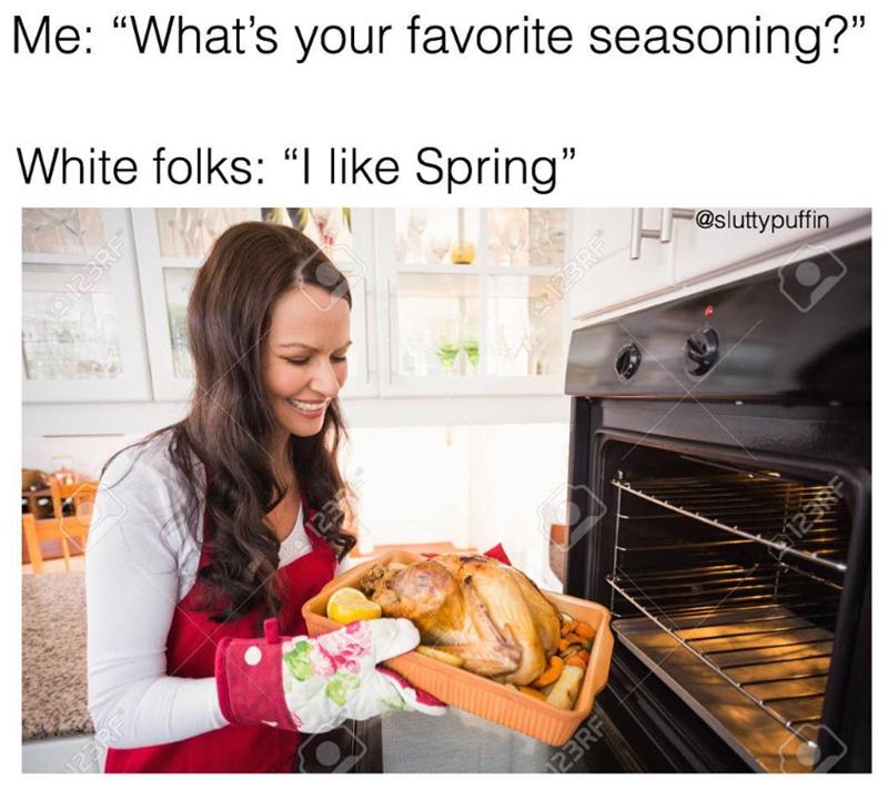 123RF Me: "What's your favorite seasoning?" White folks: "I like Spring" 123RF 12375 123RF @sluttypuffin 23RF 123F