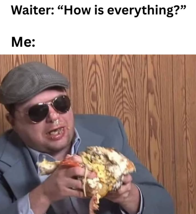 Waiter: "How is everything?" Me: