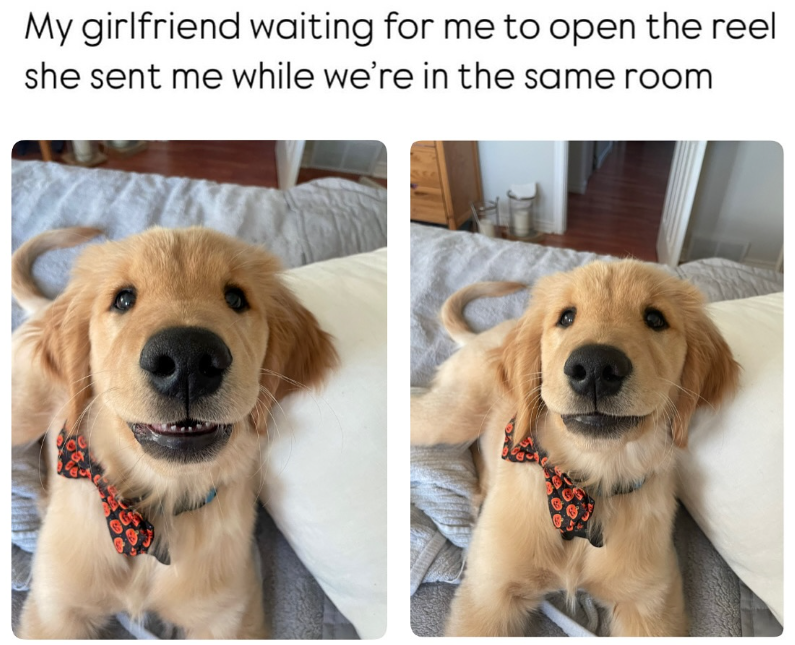 My girlfriend waiting for me to open the reel she sent me while we're in the same room