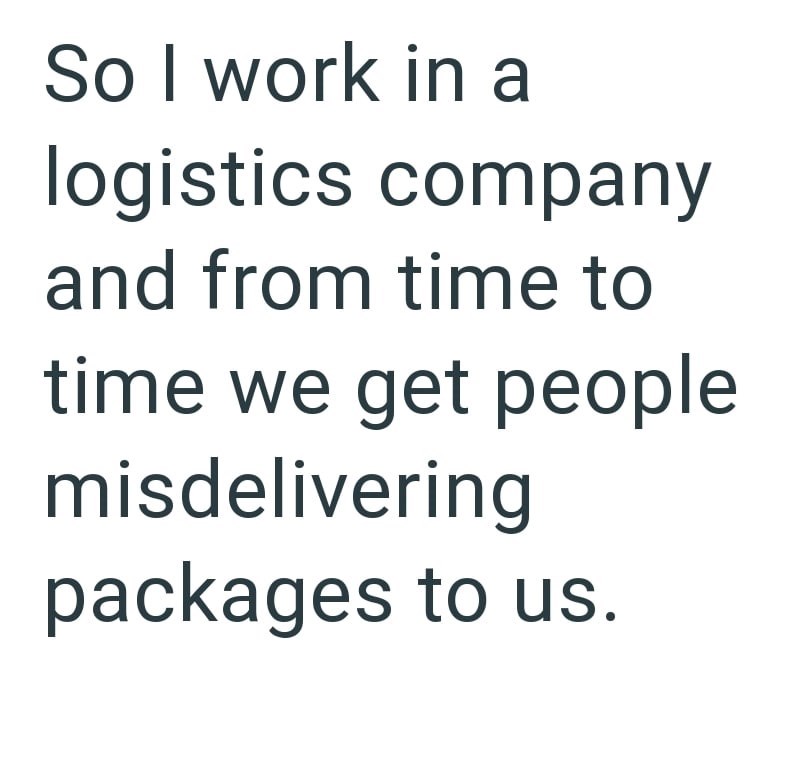 So I work in a logistics company and from time to time we get people misdelivering packages to us.