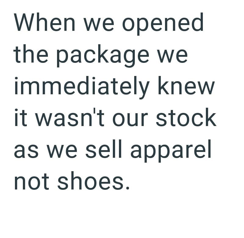 When we opened the package we immediately knew it wasn't our stock as we sell apparel not shoes.