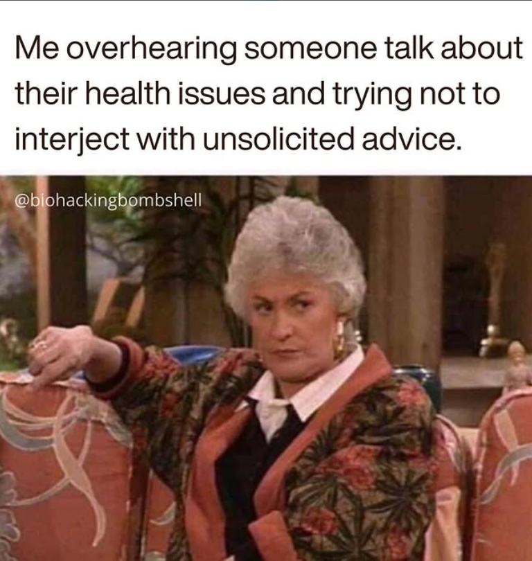 Me overhearing someone talk about their health issues and trying not to interject with unsolicited advice. @biohackingbombshell
