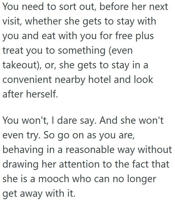 You need to sort out, before her next visit, whether she gets to stay with you and eat with you for free plus treat you to something (even takeout), or, she gets to stay in a convenient nearby hotel and look after herself. You won't, I dare say. And she won't even try. So go on as you are, behaving in a reasonable way without drawing her attention to the fact that she is a mooch who can no longer get away with it.