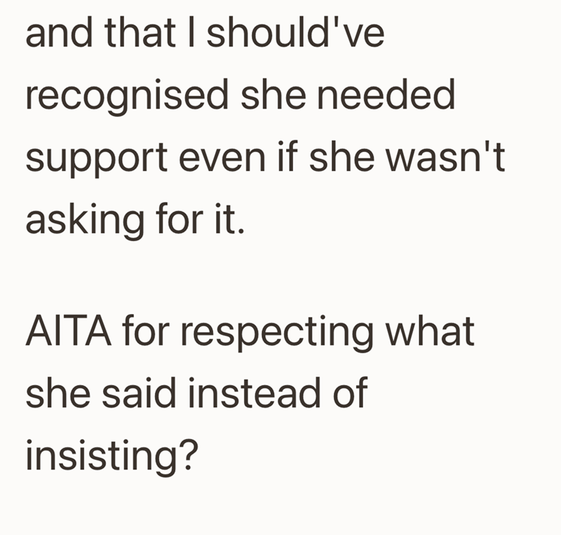 and that I should've recognised she needed support even if she wasn't asking for it. AITA for respecting what she said instead of insisting?