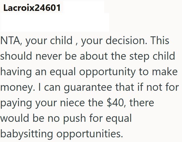 Lacroix24601 NTA, your child, your decision. This should never be about the step child having an equal opportunity to make money. I can guarantee that if not for paying your niece the $40, there would be no push for equal babysitting opportunities.