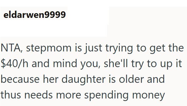 eldarwen9999 NTA, stepmom is just trying to get the $40/h and mind you, she'll try to up it because her daughter is older and thus needs more spending money