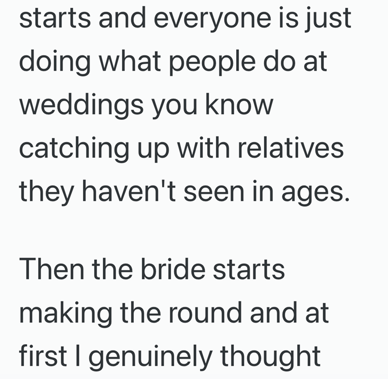 starts and everyone is just doing what people do at weddings you know catching up with relatives they haven't seen in ages. Then the bride starts making the round and at first I genuinely thought