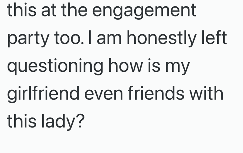 this at the engagement party too. I am honestly left questioning how is my girlfriend even friends with this lady?