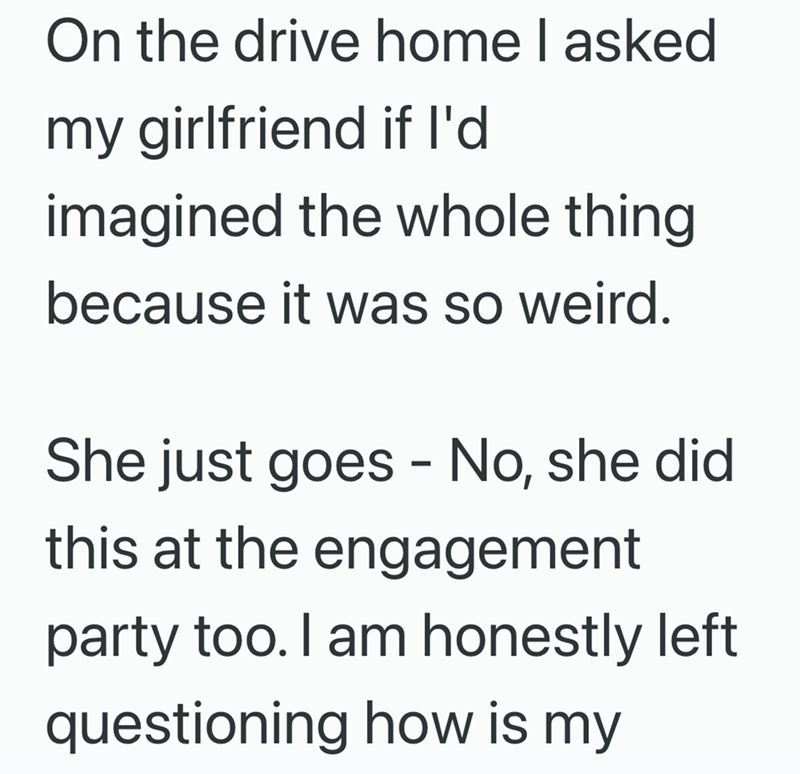 On the drive home I asked my girlfriend if I'd imagined the whole thing. because it was so weird. She just goes - No, she did this at the engagement party too. I am honestly left questioning how is my