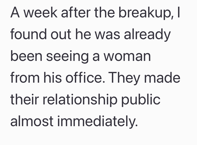 A week after the breakup, I found out he was already been seeing a woman from his office. They made their relationship public almost immediately.