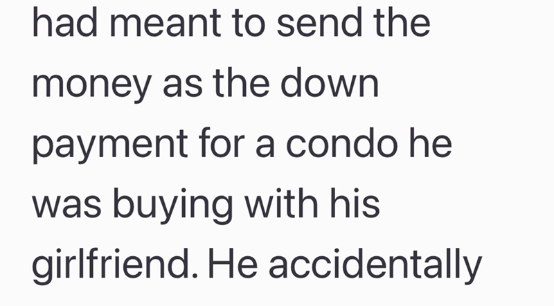 had meant to send the money as the down payment for a condo he was buying with his girlfriend. He accidentally
