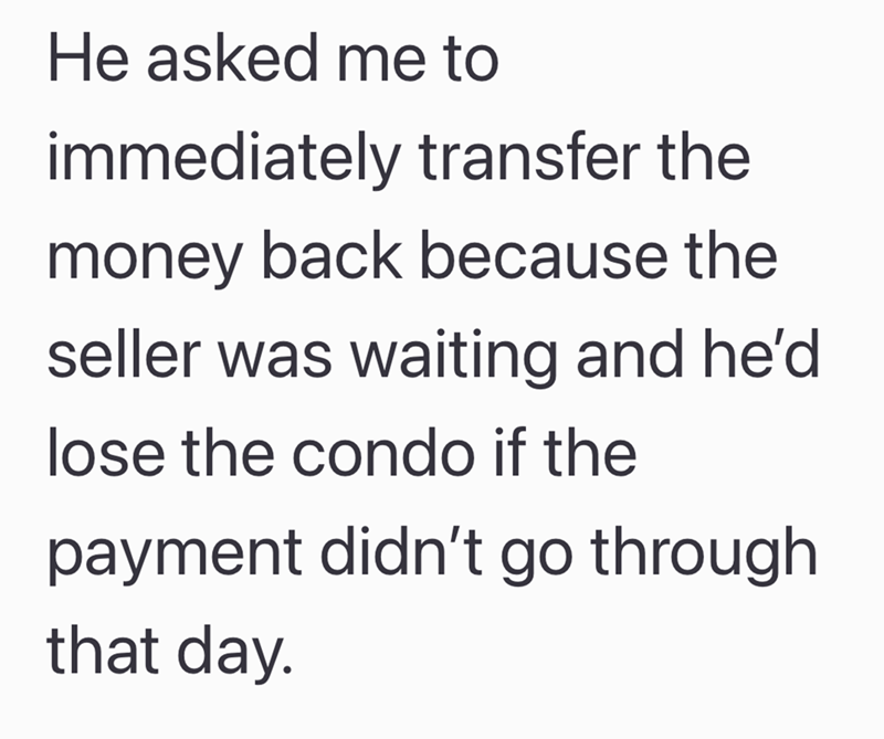 He asked me to immediately transfer the money back because the seller was waiting and he'd lose the condo if the payment didn't go through that day.