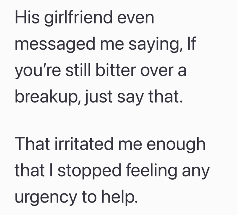 His girlfriend even messaged me saying, If you're still bitter over a breakup, just say that. That irritated me enough that I stopped feeling any urgency to help.
